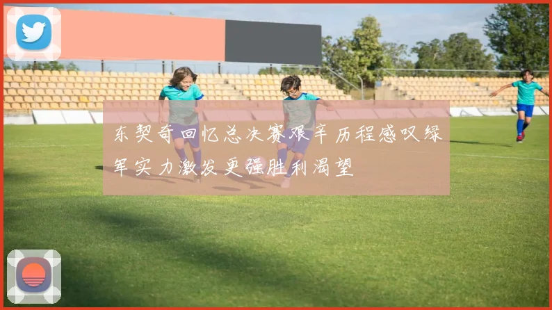 东契奇回忆总决赛艰辛历程感叹绿军实力激发更强胜利渴望