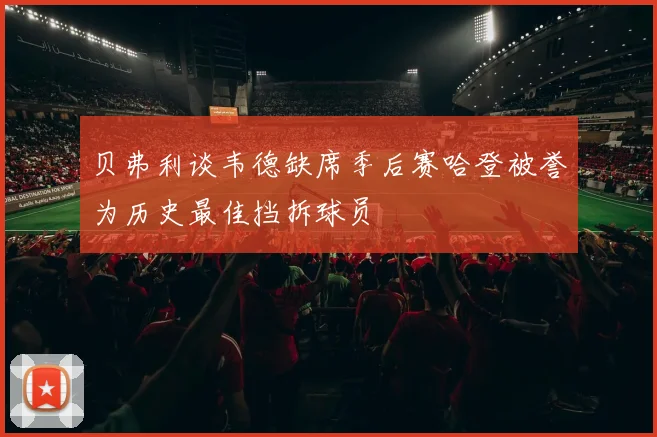 贝弗利谈韦德缺席季后赛哈登被誉为历史最佳挡拆球员