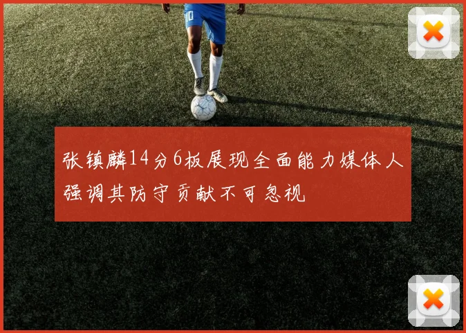 张镇麟14分6板展现全面能力媒体人强调其防守贡献不可忽视