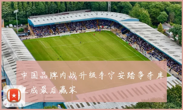 中国品牌内战升级李宁安踏争夺库里成最后赢家