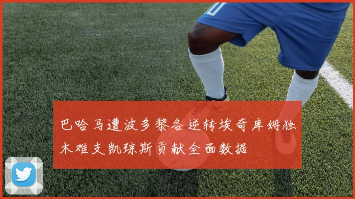 巴哈马遭波多黎各逆转埃奇库姆独木难支凯琼斯贡献全面数据