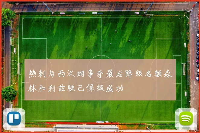 热刺与西汉姆争夺最后降级名额森林和利兹联已保级成功