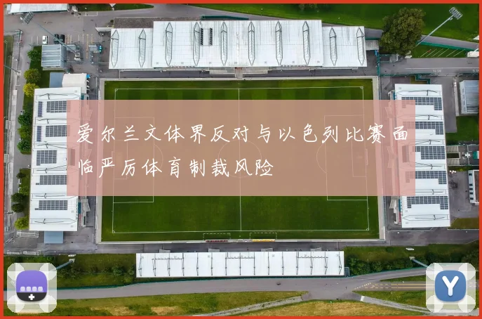 爱尔兰文体界反对与以色列比赛面临严厉体育制裁风险